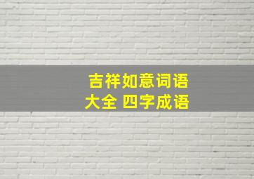 吉祥如意词语大全 四字成语